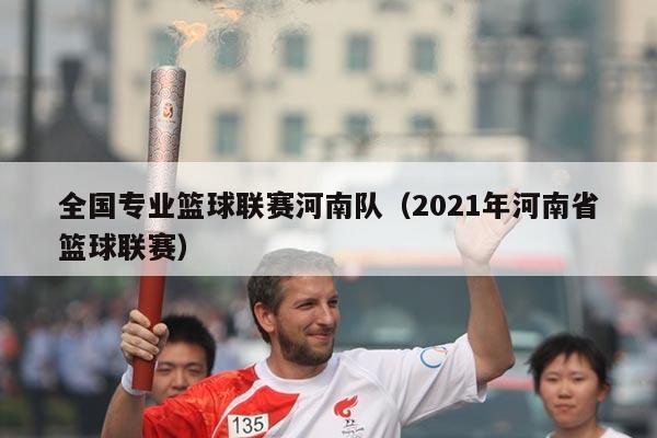 全国专业篮球联赛河南队(2021年河南省篮球联赛)
