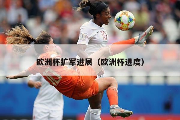 欧洲杯扩军进展（欧洲杯进度）
